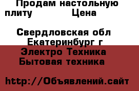 Продам настольную плиту “EDEN“  › Цена ­ 2 000 - Свердловская обл., Екатеринбург г. Электро-Техника » Бытовая техника   